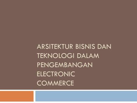 Arsitektur Bisnis dan Teknologi dalam Pengembangan Electronic Commerce