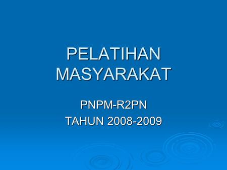 PELATIHAN MASYARAKAT PNPM-R2PN TAHUN 2008-2009.