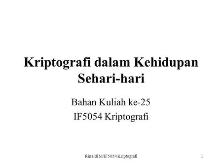 Rinaldi M/IF5054 Kriptografi1 Kriptografi dalam Kehidupan Sehari-hari Bahan Kuliah ke-25 IF5054 Kriptografi.