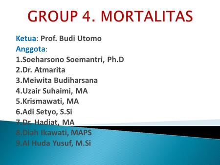 GROUP 4. MORTALITAS Ketua: Prof. Budi Utomo Anggota: