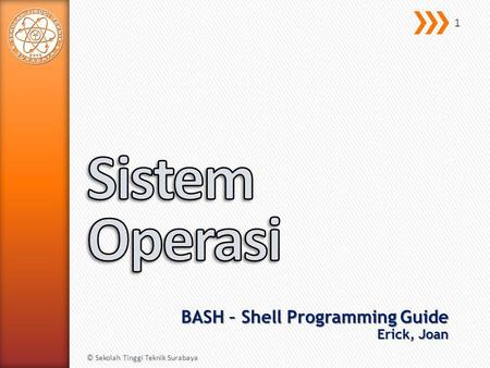 BASH – Shell Programming Guide Erick, Joan © Sekolah Tinggi Teknik Surabaya 1.