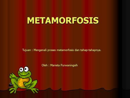METAMORFOSIS Tujuan : Mengenali proses metamorfosis dan tahap-tahapnya. Oleh : Marieta Purwaningsih.
