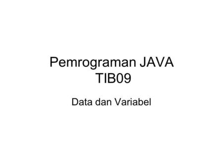 Pemrograman JAVA TIB09 Data dan Variabel. Variabel Harus dideklarasikan terlebih dahulu Deklarasi variabel TypeData namaVariabel; Dapat dideklarasikan.