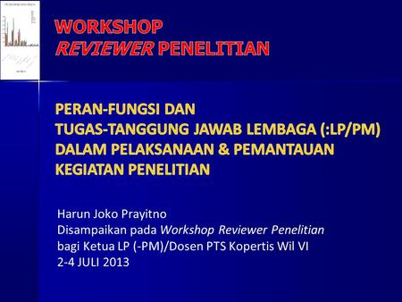 Harun Joko Prayitno Disampaikan pada Workshop Reviewer Penelitian bagi Ketua LP (-PM)/Dosen PTS Kopertis Wil VI 2-4 JULI 2013.