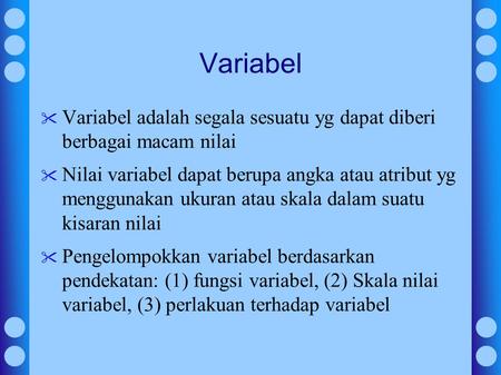 Variabel Variabel adalah segala sesuatu yg dapat diberi berbagai macam nilai Nilai variabel dapat berupa angka atau atribut yg menggunakan ukuran atau.
