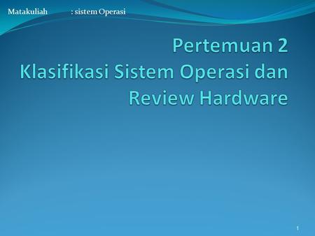 Pertemuan 2 Klasifikasi Sistem Operasi dan Review Hardware