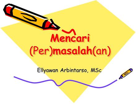 Mencari (Per)masalah(an) Mencari (Per)masalah(an) Ellyawan Arbintarso, MSc.