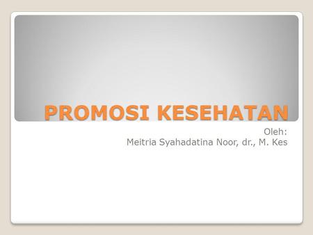 PROMOSI KESEHATAN Oleh: Meitria Syahadatina Noor, dr., M. Kes.