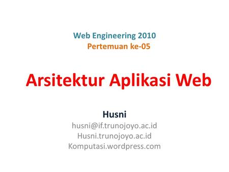 Web Engineering 2010 Pertemuan ke-05 Arsitektur Aplikasi Web Husni Husni.trunojoyo.ac.id Komputasi.wordpress.com.