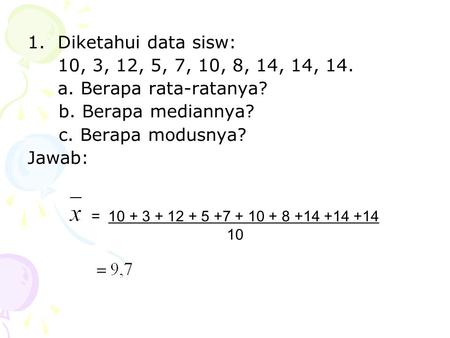 Diketahui data sisw: 10, 3, 12, 5, 7, 10, 8, 14, 14, 14. a. Berapa rata-ratanya? b. Berapa mediannya? c. Berapa modusnya? Jawab: = 10 + 3 + 12 + 5 +7.