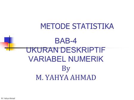 BAB-4 UKURAN DESKRIPTIF VARIABEL NUMERIK By M. YAHYA AHMAD