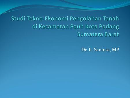 Studi Tekno-Ekonomi Pengolahan Tanah di Kecamatan Pauh Kota Padang Sumatera Barat Dr. Ir. Santosa, MP.