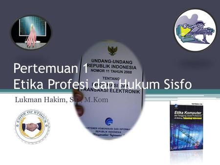 Pertemuan 1 Etika Profesi dan Hukum Sisfo Lukman Hakim, ST., M.Kom.