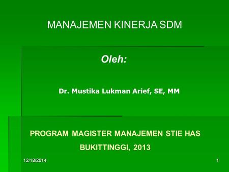 12/18/20141 MANAJEMEN KINERJA SDM Oleh: Dr. Mustika Lukman Arief, SE, MM PROGRAM MAGISTER MANAJEMEN STIE HAS BUKITTINGGI, 2013.
