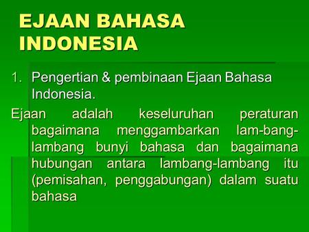 EJAAN BAHASA INDONESIA 1.Pengertian & pembinaan Ejaan Bahasa Indonesia. Ejaan adalah keseluruhan peraturan bagaimana menggambarkan lam-bang- lambang bunyi.
