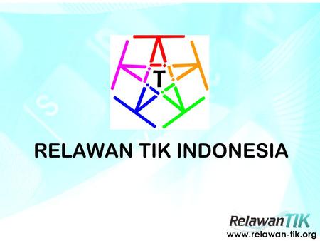 RELAWAN TIK INDONESIA www.relawan-tik.org. Edukasi dan Sosialisasi Pemanfaatan dan Pembelajaran TIK untuk peningkatan kualitas hidup dalam rangka menuju.