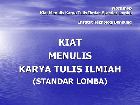 Workshop Kiat Menulis Karya Tulis Ilmiah Standar Lomba Institut Teknologi Bandung KIATMENULIS KARYA TULIS ILMIAH (STANDAR LOMBA)