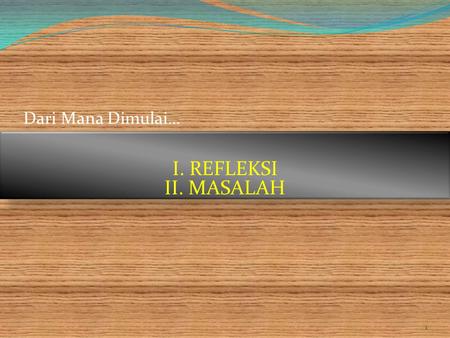 Dari Mana Dimulai… I. REFLEKSI II. MASALAH created by_Deyner Mengga.