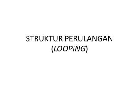 STRUKTUR PERULANGAN (LOOPING)