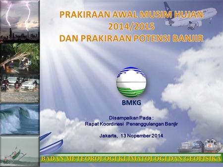 Disampaikan Pada : Rapat Koordinasi Penanggulangan Banjir Jakarta, 13 Nopember 2014 BADAN METEOROLOGI KLIMATOLOGI DAN GEOFISIKA BMKG.