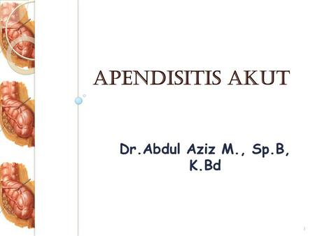 Dr.Abdul Aziz M., Sp.B, K.Bd 1 Apendisitis akut. ANATOMI Apendiks vermivormis  organ tubuler buntu berbentuk spt cacing, banyak mgd jrgn limfoid. Anak.