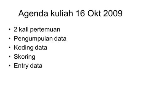 Agenda kuliah 16 Okt 2009 2 kali pertemuan Pengumpulan data Koding data Skoring Entry data.