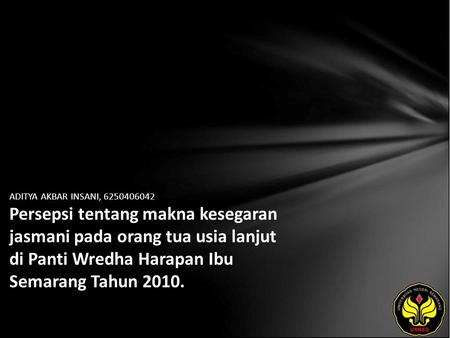 ADITYA AKBAR INSANI, 6250406042 Persepsi tentang makna kesegaran jasmani pada orang tua usia lanjut di Panti Wredha Harapan Ibu Semarang Tahun 2010.