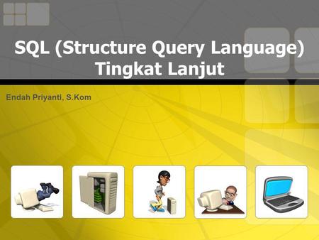 SQL (Structure Query Language) Tingkat Lanjut Endah Priyanti, S.Kom.