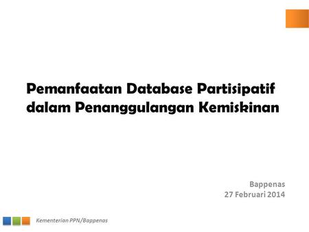 Kementerian PPN/Bappenas Pemanfaatan Database Partisipatif dalam Penanggulangan Kemiskinan Bappenas 27 Februari 2014.