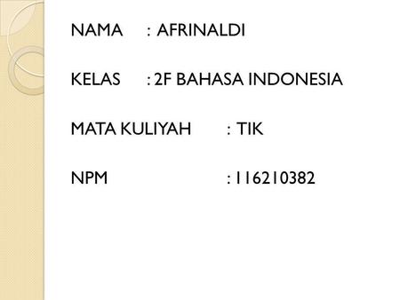 NAMA: AFRINALDI KELAS: 2F BAHASA INDONESIA MATA KULIYAH: TIK NPM: 116210382.