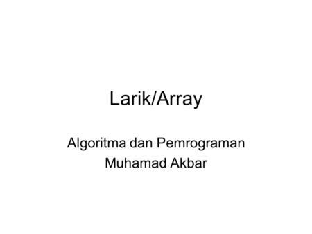 Larik/Array Algoritma dan Pemrograman Muhamad Akbar.