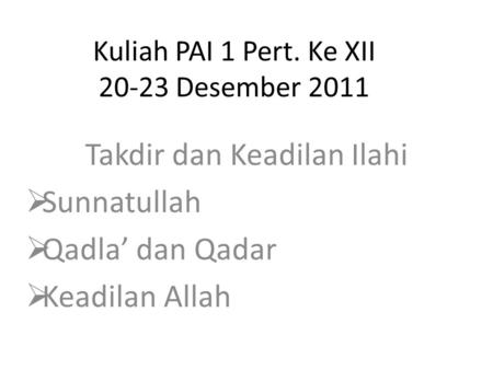 Kuliah PAI 1 Pert. Ke XII 20-23 Desember 2011 Takdir dan Keadilan Ilahi  Sunnatullah  Qadla’ dan Qadar  Keadilan Allah.