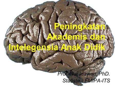 Peningkatan Akademis dan Intelegensia Anak Didik Prof. Nur Iriawan, PhD. Statistika FMIPA-ITS.
