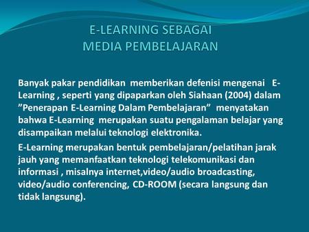 Banyak pakar pendidikan memberikan defenisi mengenai E- Learning, seperti yang dipaparkan oleh Siahaan (2004) dalam ”Penerapan E-Learning Dalam Pembelajaran”