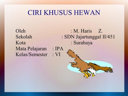 CIRI KHUSUS HEWAN Oleh: M. Haris Z. Sekolah: SDN Jajartunggal II/451 Kota: Surabaya Mata Pelajaran: IPA Kelas/Semester: VI.