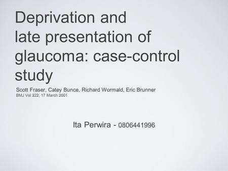 Deprivation and late presentation of glaucoma: case-control study Scott Fraser, Catey Bunce, Richard Wormald, Eric Brunner BMJ Vol 322, 17 March 2001 Ita.