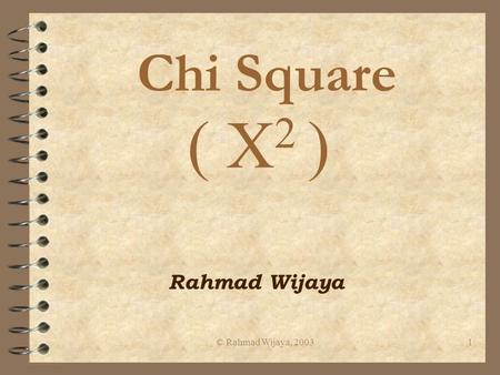 Chi Square ( X2 ) Rahmad Wijaya © Rahmad Wijaya, 2003.