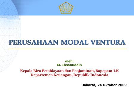 Oleh: M. Ihsanuddin Kepala Biro Pembiayaan dan Penjaminan, Bapepam-LK Departemen Keuangan, Republik Indonesia Jakarta, 24 Oktober 2009.