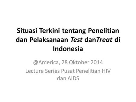 Situasi Terkini tentang Penelitian dan Pelaksanaan Test danTreat di 28 Oktober 2014 Lecture Series Pusat Penelitian HIV dan AIDS.