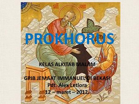 PROKHORUS KELAS ALKITAB MALAM GPIB JEMAAT IMMANUEL DI BEKASI Pdt. Alex Letlora 12 – maret – 2012.