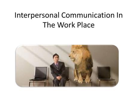 Interpersonal Communication In The Work Place