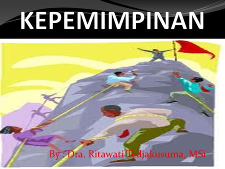KEPEMIMPINAN By : Dra. Ritawati Tedjakusuma, MSi.