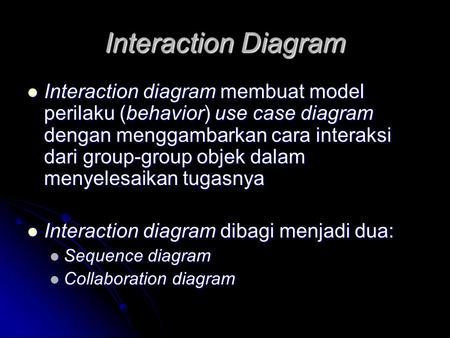 Interaction Diagram Interaction diagram membuat model perilaku (behavior) use case diagram dengan menggambarkan cara interaksi dari group-group objek dalam.
