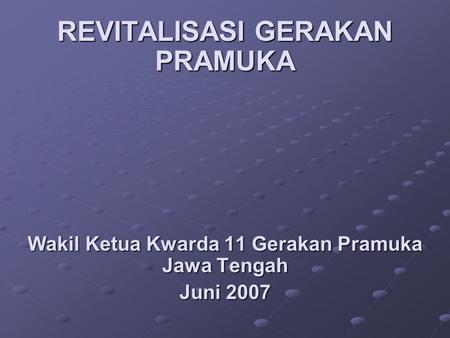 REVITALISASI GERAKAN PRAMUKA Wakil Ketua Kwarda 11 Gerakan Pramuka Jawa Tengah Juni 2007.