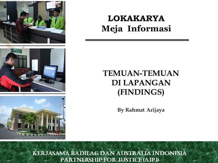 TEMUAN-TEMUAN DI LAPANGAN (FINDINGS) By Rahmat Arijaya LOKAKARYA Meja Informasi Kerjasama Badilag dan Australia Indonesia Partnership for Justice (AIPJ)
