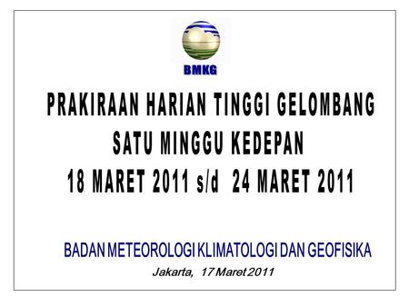 Jakarta, 17 Maret 2011. BMKG PRAKIRAAN TINGGI GELOMBANG WARNING : POTENSI HUJAN LEBAT DISERTAI PETIR BERPELUANG TERJADI DI : Selat Malaka Perairan Utara.