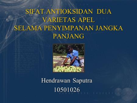 SIFAT ANTIOKSIDAN DUA VARIETAS APEL SELAMA PENYIMPANAN JANGKA PANJANG Hendrawan Saputra 10501026.