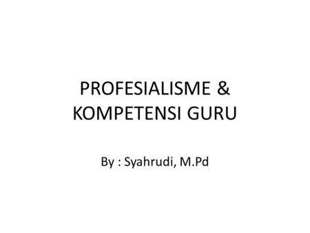 PROFESIALISME & KOMPETENSI GURU By : Syahrudi, M.Pd