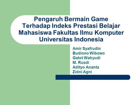 Pengaruh Bermain Game Terhadap Indeks Prestasi Belajar Mahasiswa Fakultas Ilmu Komputer Universitas Indonesia Amir Syafrudin Budiono Wibowo Gatot Wahyudi.