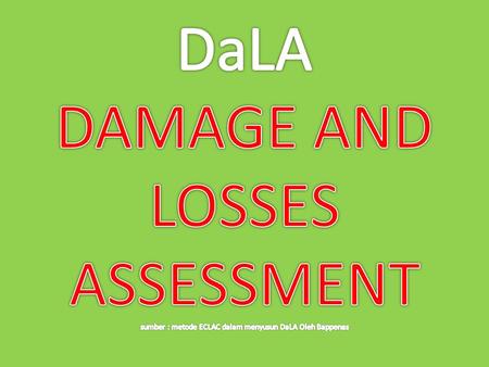 DaLA DAMAGE AND LOSSES ASSESSMENT sumber : metode ECLAC dalam menyusun DaLA Oleh Bappenas.